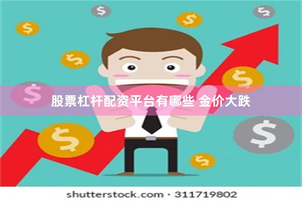 股票杠杆配资平台有哪些 金价大跌