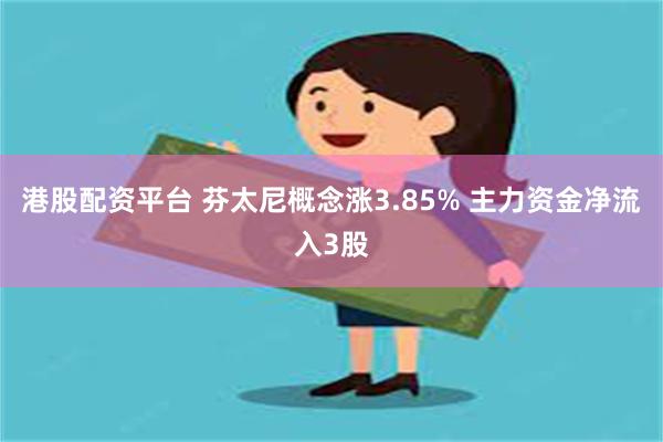 港股配资平台 芬太尼概念涨3.85% 主力资金净流入3股