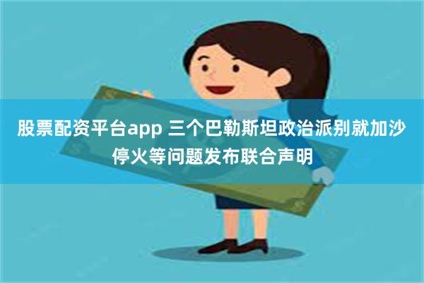 股票配资平台app 三个巴勒斯坦政治派别就加沙停火等问题发布联合声明