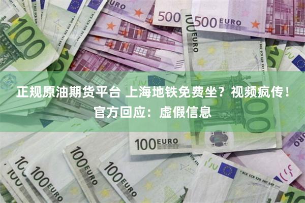 正规原油期货平台 上海地铁免费坐？视频疯传！官方回应：虚假信息