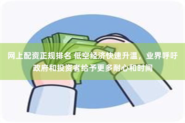 网上配资正规排名 低空经济快速升温，业界呼吁政府和投资者给予更多耐心和时间