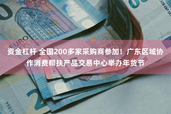 资金杠杆 全国200多家采购商参加！广东区域协作消费帮扶产品交易中心举办年货节