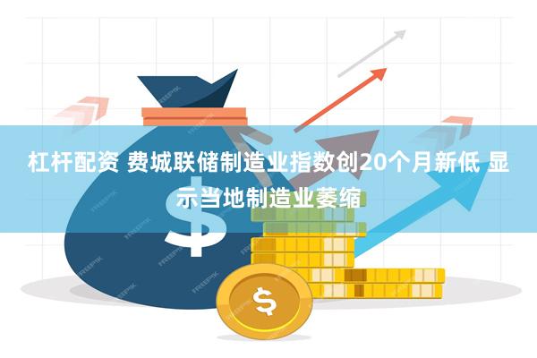 杠杆配资 费城联储制造业指数创20个月新低 显示当地制造业萎缩