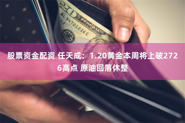 股票资金配资 任天成：1.20黄金本周将上破2726高点 原油回落休整