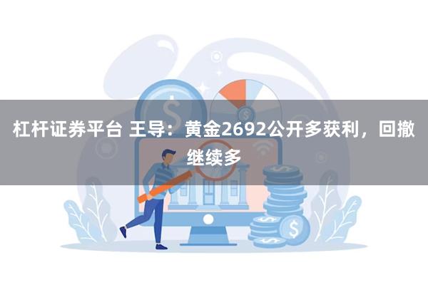 杠杆证券平台 王导：黄金2692公开多获利，回撤继续多