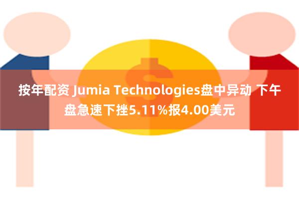 按年配资 Jumia Technologies盘中异动 下午盘急速下挫5.11%报4.00美元