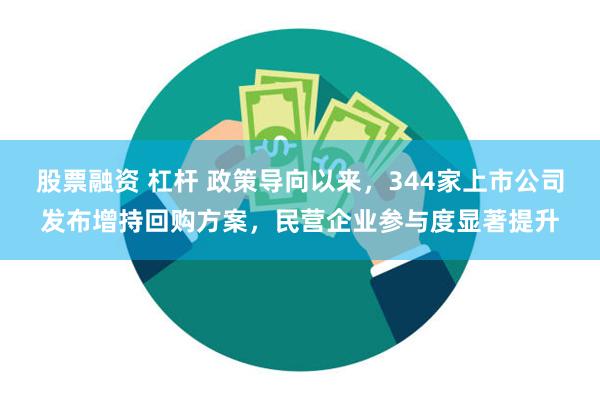 股票融资 杠杆 政策导向以来，344家上市公司发布增持回购方案，民营企业参与度显著提升